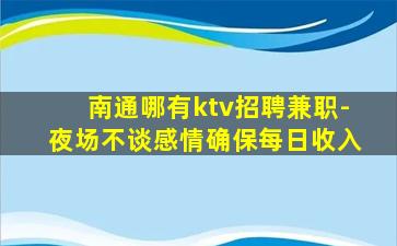 南通哪有ktv招聘兼职-夜场不谈感情确保每日收入