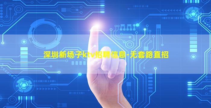 深圳新场子ktv招聘信息-无套路直招